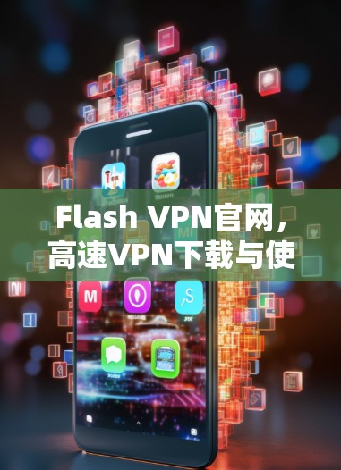 Flash VPN官网，高速VPN下载与使用指南