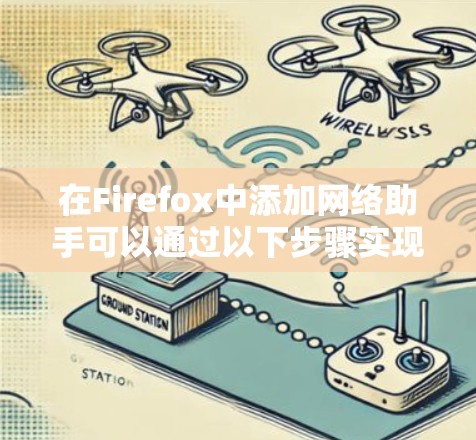 在Firefox中添加网络助手可以通过以下步骤实现 在Firefox中添加网络助手可以通过以下步骤实现