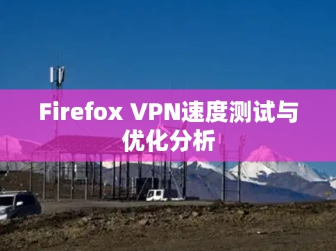 Firefox VPN速度测试与优化分析 Firefox VPN速度测试与优化分析