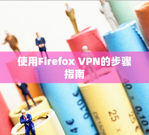 使用Firefox VPN的步骤指南 使用Firefox VPN的步骤指南