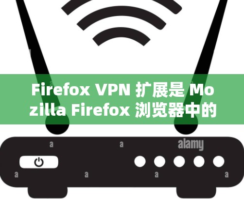 Firefox VPN 扩展是 Mozilla Firefox 浏览器中的一个功能，允许用户通过浏览器直接使用 VPN 服务来保护隐私和安全。以下是关于 Firefox VPN 扩展的一些关键信息