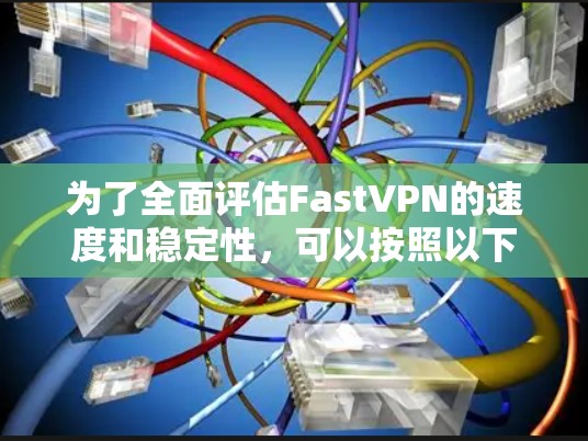 为了全面评估FastVPN的速度和稳定性,可以按照以下步骤进行测试和分析 为了全面评估FastVPN的速度和稳定性,可以按照以下步骤进行测试和分析