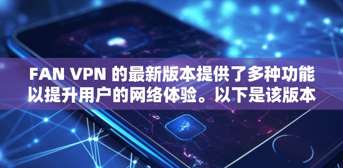 FAN VPN 的最新版本提供了多种功能以提升用户的网络体验。以下是该版本的主要特点和使用方法 FAN VPN 的最新版本提供了多种功能以提升用户的网络体验。以下是该版本的主要特点和使用方法