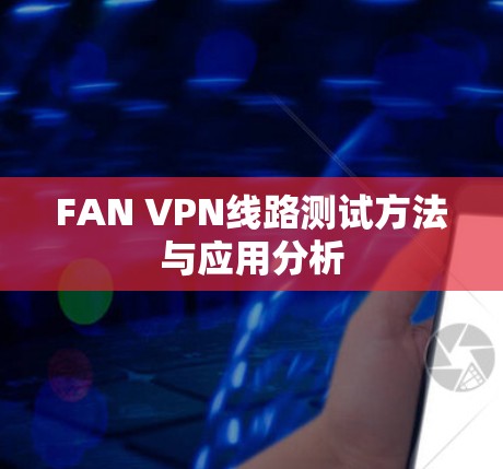 FAN VPN线路测试方法与应用分析 FAN VPN线路测试方法与应用分析
