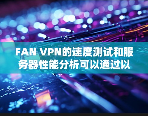 FAN VPN的速度测试和服务器性能分析可以通过以下步骤进行 FAN VPN的速度测试和服务器性能分析可以通过以下步骤进行