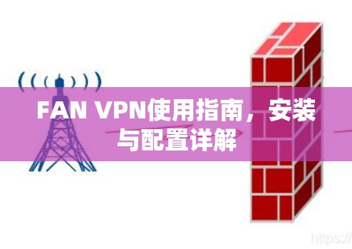 FAN VPN使用指南,安装与配置详解 FAN VPN使用指南,安装与配置详解