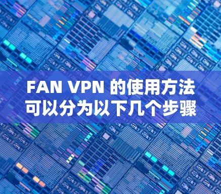FAN VPN 的使用方法可以分为以下几个步骤 FAN VPN 的使用方法可以分为以下几个步骤