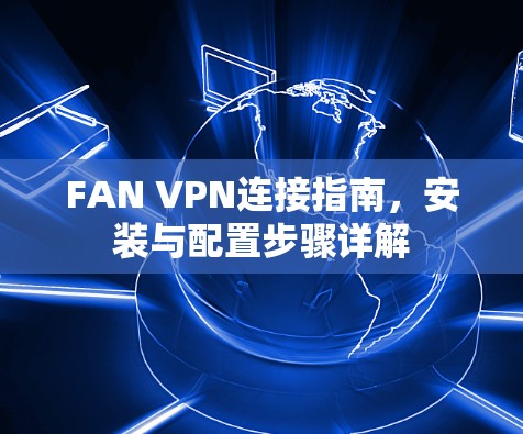 FAN VPN连接指南,安装与配置步骤详解 FAN VPN连接指南,安装与配置步骤详解