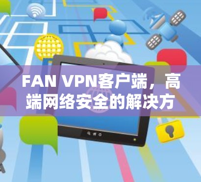 FAN VPN客户端,高端网络安全的解决方案 FAN VPN客户端,高端网络安全的解决方案