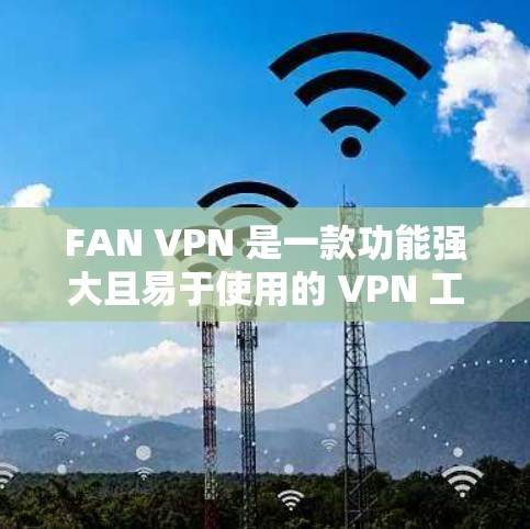 FAN VPN 是一款功能强大且易于使用的 VPN 工具,适合追求科学上网和网络隐私保护的用户。以下是对 FAN VPN 的详细评价和建议 FAN VPN 是一款功能强大且易于使用的 VPN 工具,适合追求科学上网和网络隐私保护的用户。以下是对 FAN VPN 的详细评价和建议