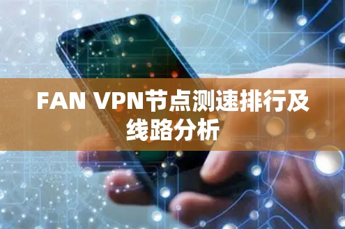 FAN VPN节点测速排行及线路分析 FAN VPN节点测速排行及线路分析