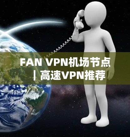 FAN VPN机场节点|高速VPN推荐 FAN VPN机场节点|高速VPN推荐