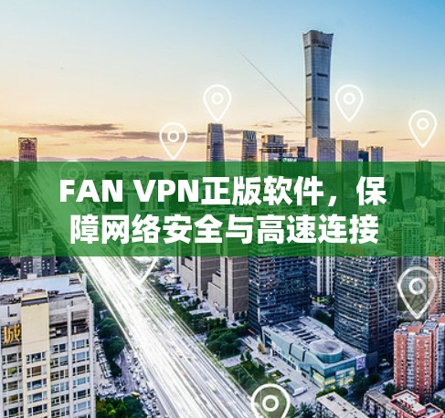 FAN VPN正版软件，保障网络安全与高速连接