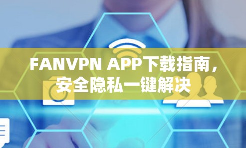 FANVPN APP下载指南,安全隐私一键解决 FANVPN APP下载指南,安全隐私一键解决