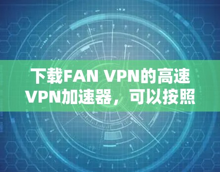 下载FAN VPN的高速VPN加速器,可以按照以下步骤进行 下载FAN VPN的高速VPN加速器,可以按照以下步骤进行