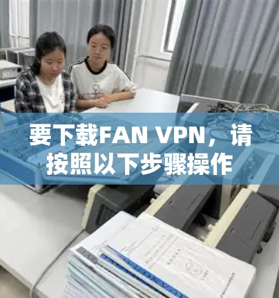 要下载FAN VPN,请按照以下步骤操作 要下载FAN VPN,请按照以下步骤操作