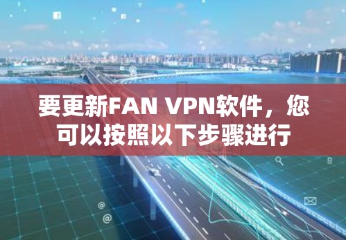 要更新FAN VPN软件，您可以按照以下步骤进行