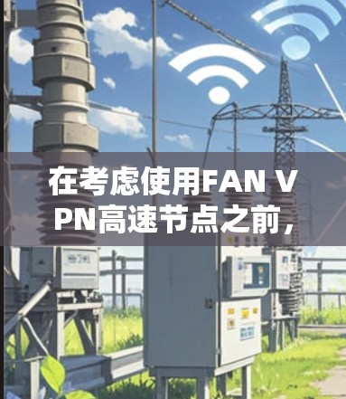 在考虑使用FAN VPN高速节点之前，请务必注意以下几点，以确保其安全性和合法性
