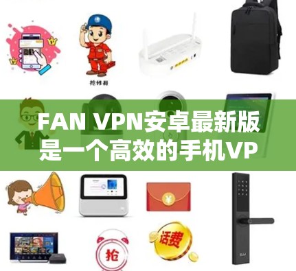 FAN VPN安卓最新版是一个高效的手机VPN工具,旨在为用户提供安全、快速和可靠的网络连接。以下是对FAN VPN安卓最新版的详细介绍 FAN VPN安卓最新版是一个高效的手机VPN工具,旨在为用户提供安全、快速和可靠的网络连接。以下是对FAN VPN安卓最新版的详细介绍