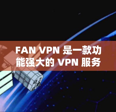 FAN VPN 是一款功能强大的 VPN 服务，支持在安卓设备上连接并使用 VPN。以下是使用 FAN VPN 安卓版本进行 VPN 连接的详细步骤指南