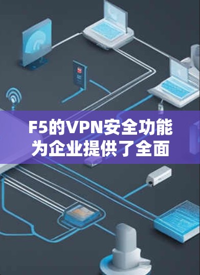 F5的VPN安全功能为企业提供了全面的安全保护,涵盖了从网络层到应用层的多个方面。以下是对这些功能的详细分析和总结 F5的VPN安全功能为企业提供了全面的安全保护,涵盖了从网络层到应用层的多个方面。以下是对这些功能的详细分析和总结