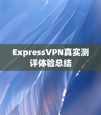 ExpressVPN真实测评体验总结 ExpressVPN真实测评体验总结