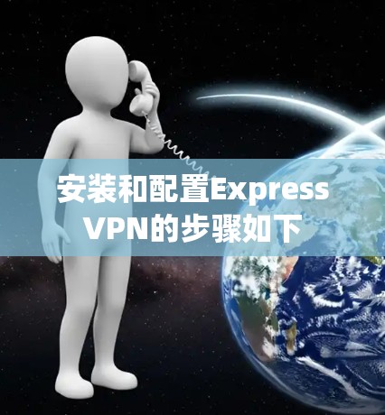 安装和配置ExpressVPN的步骤如下 安装和配置ExpressVPN的步骤如下