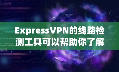 ExpressVPN的线路检测工具可以帮助你了解其服务器分布和性能。以下是详细的步骤指南 ExpressVPN的线路检测工具可以帮助你了解其服务器分布和性能。以下是详细的步骤指南