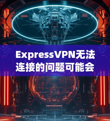 ExpressVPN无法连接的问题可能会影响您的网络安全和隐私。以下是逐步的解决指南,帮助您修复连接问题 ExpressVPN无法连接的问题可能会影响您的网络安全和隐私。以下是逐步的解决指南,帮助您修复连接问题