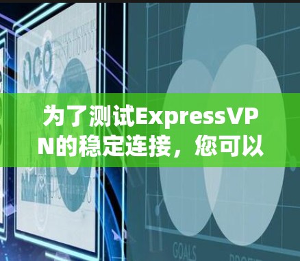 为了测试ExpressVPN的稳定连接,您可以按照以下步骤进行 为了测试ExpressVPN的稳定连接,您可以按照以下步骤进行