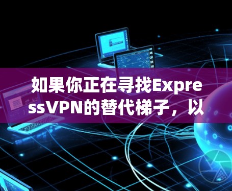 如果你正在寻找ExpressVPN的替代梯子,以下是一些热门梯子推荐,这些梯子在速度、隐私保护、服务器分布等方面表现不错 如果你正在寻找ExpressVPN的替代梯子,以下是一些热门梯子推荐,这些梯子在速度、隐私保护、服务器分布等方面表现不错