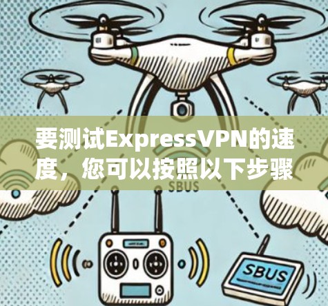 要测试ExpressVPN的速度,您可以按照以下步骤进行 要测试ExpressVPN的速度,您可以按照以下步骤进行