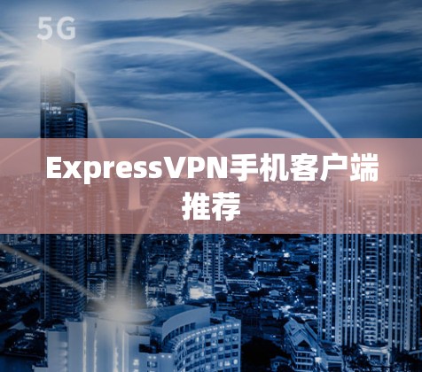ExpressVPN手机客户端推荐 ExpressVPN手机客户端推荐