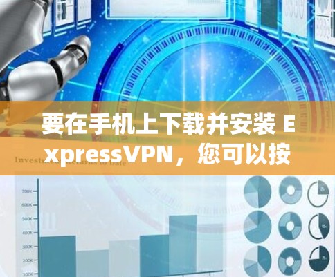 要在手机上下载并安装 ExpressVPN，您可以按照以下步骤操作