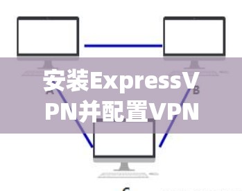 安装ExpressVPN并配置VPN服务的过程虽然不难,但确实需要仔细按照步骤操作,尤其是配置部分。以下是按照您的操作系统进行分步说明 安装ExpressVPN并配置VPN服务的过程虽然不难,但确实需要仔细按照步骤操作,尤其是配置部分。以下是按照您的操作系统进行分步说明