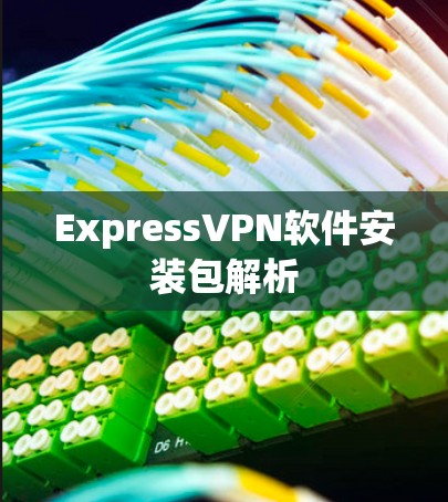 ExpressVPN软件安装包解析 ExpressVPN软件安装包解析
