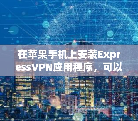 在苹果手机上安装ExpressVPN应用程序,可以按照以下步骤进行 在苹果手机上安装ExpressVPN应用程序,可以按照以下步骤进行