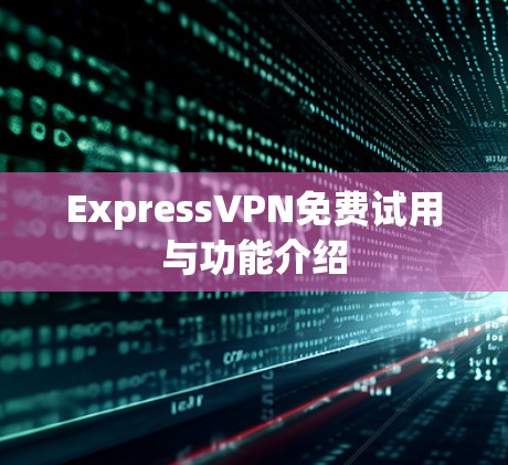 ExpressVPN免费试用与功能介绍 ExpressVPN免费试用与功能介绍