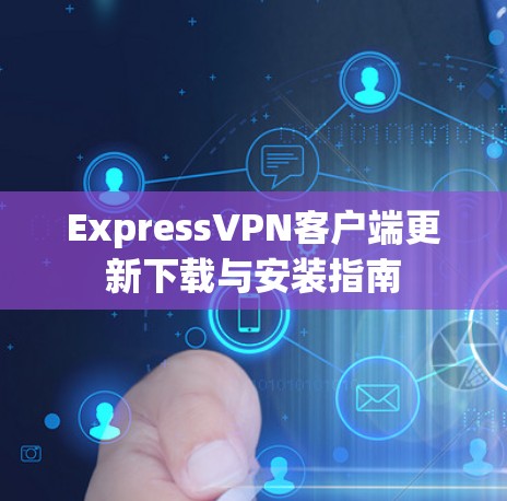 ExpressVPN客户端更新下载与安装指南 ExpressVPN客户端更新下载与安装指南