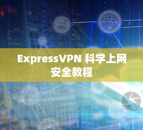 ExpressVPN 科学上网安全教程 ExpressVPN 科学上网安全教程