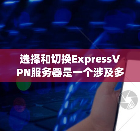 选择和切换ExpressVPN服务器是一个涉及多个因素的过程,需要综合考虑地理位置、负载、连接类型、网络环境等。以下是详细的步骤指南 选择和切换ExpressVPN服务器是一个涉及多个因素的过程,需要综合考虑地理位置、负载、连接类型、网络环境等。以下是详细的步骤指南
