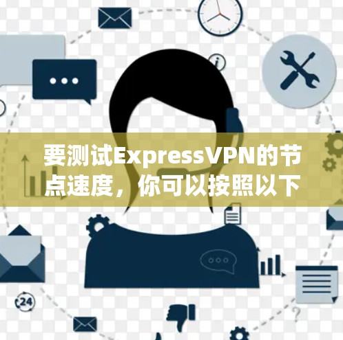 要测试ExpressVPN的节点速度,你可以按照以下步骤进行 要测试ExpressVPN的节点速度,你可以按照以下步骤进行