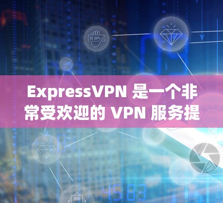 ExpressVPN 是一个非常受欢迎的 VPN 服务提供商，其客户端也被广泛认为是用户友好的。以下是一些关于 ExpressVPN 客户端的推荐和特点