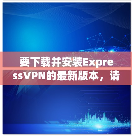 要下载并安装ExpressVPN的最新版本,请按照以下步骤操作 要下载并安装ExpressVPN的最新版本,请按照以下步骤操作