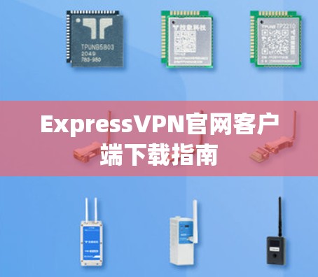 ExpressVPN官网客户端下载指南