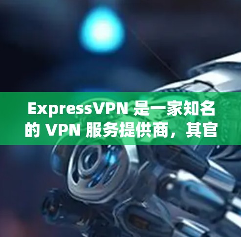 ExpressVPN 是一家知名的 VPN 服务提供商,其官方正版软件可以通过其官方网站或授权的销售渠道购买。以下是一些关于如何获取 ExpressVPN 正版软件的信息 ExpressVPN 是一家知名的 VPN 服务提供商,其官方正版软件可以通过其官方网站或授权的销售渠道购买。以下是一些关于如何获取 ExpressVPN 正版软件的信息