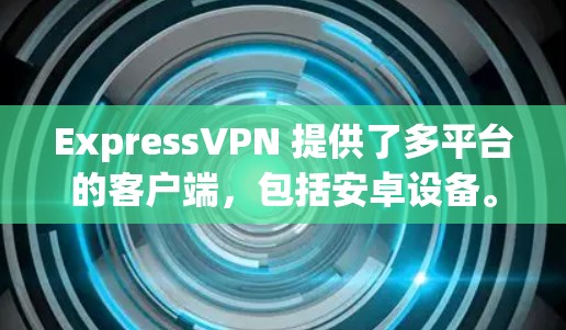 ExpressVPN 提供了多平台的客户端,包括安卓设备。以下是如何在安卓上设置并使用ExpressVPN的步骤 ExpressVPN 提供了多平台的客户端,包括安卓设备。以下是如何在安卓上设置并使用ExpressVPN的步骤