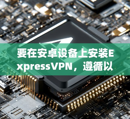 要在安卓设备上安装ExpressVPN,遵循以下步骤 要在安卓设备上安装ExpressVPN,遵循以下步骤