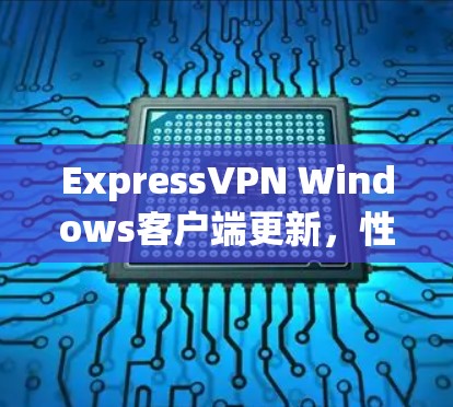 ExpressVPN Windows客户端更新,性能与安全的双重升级 ExpressVPN Windows客户端更新,性能与安全的双重升级