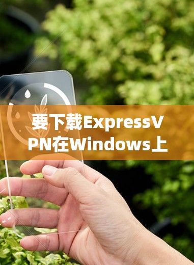 要下载ExpressVPN在Windows上的安装包,请按照以下步骤操作 要下载ExpressVPN在Windows上的安装包,请按照以下步骤操作